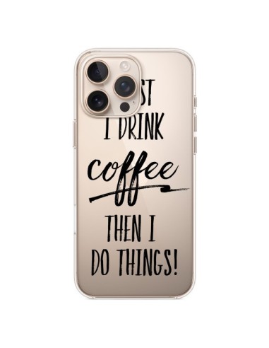 Coque iPhone 16 Pro Max First I drink Coffee, then I do things Transparente - Sylvia Cook